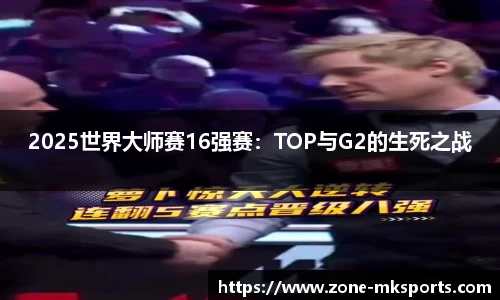 2025世界大师赛16强赛：TOP与G2的生死之战