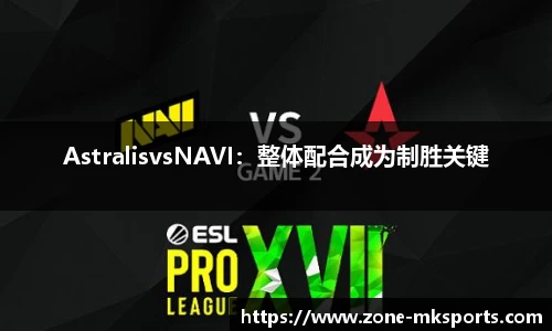 AstralisvsNAVI：整体配合成为制胜关键