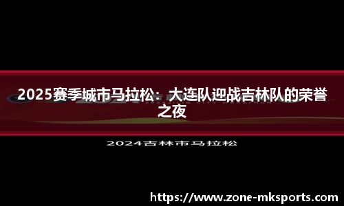 2025赛季城市马拉松：大连队迎战吉林队的荣誉之夜