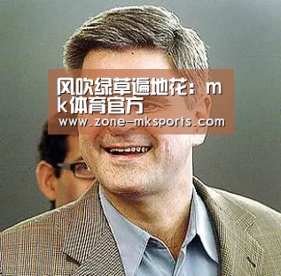 风吹绿草遍地花:mk体育官方(图1) mk体育官方