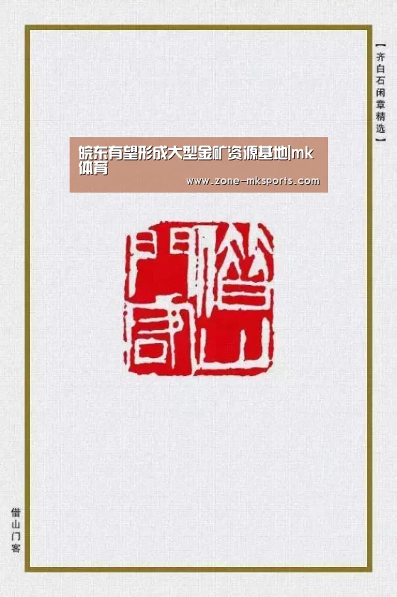 皖东有望形成大型金矿资源基地|mk体育(图1) mk体育