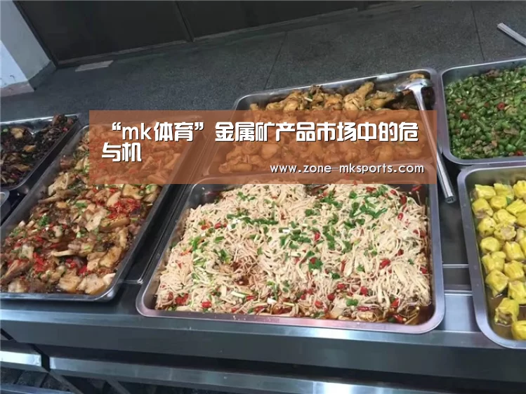 “mk体育”金属矿产品市场中的危与机(图1) mk体育官方