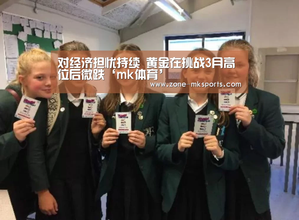 对经济担忧持续 黄金在挑战3月高位后微跌‘mk体育’(图2) mk体育官方