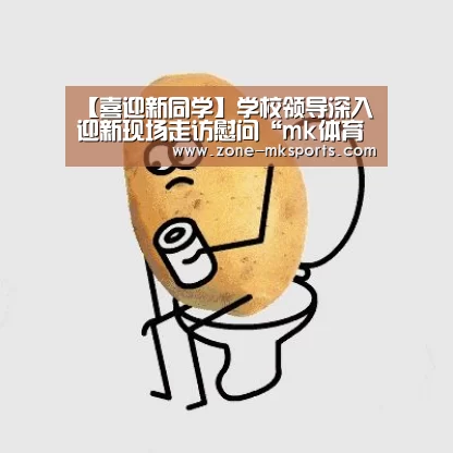 【喜迎新同学】学校领导深入迎新现场走访慰问“mk体育官方”(图2) mk体育官方
